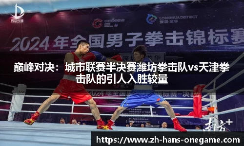 巅峰对决:城市联赛半决赛潍坊拳击队vs天津拳击队的引人入胜较量