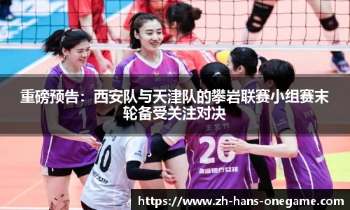 重磅预告:西安队与天津队的攀岩联赛小组赛末轮备受关注对决