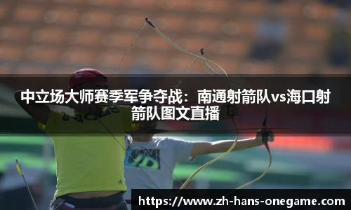 中立场大师赛季军争夺战:南通射箭队vs海口射箭队图文直播
