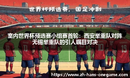 室内世界杯预选赛小组赛首轮：西安举重队对阵无锡举重队的引人瞩目对决