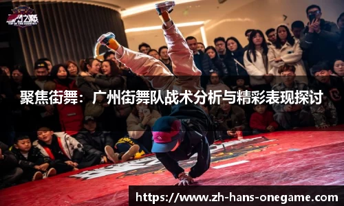 聚焦街舞：广州街舞队战术分析与精彩表现探讨