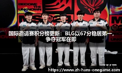国际邀请赛积分榜更新：BLG以67分稳居第一，争夺冠军在即