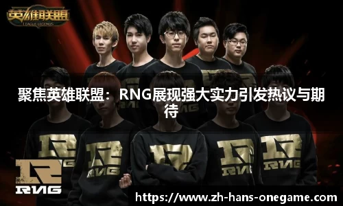 聚焦英雄联盟:RNG展现强大实力引发热议与期待
