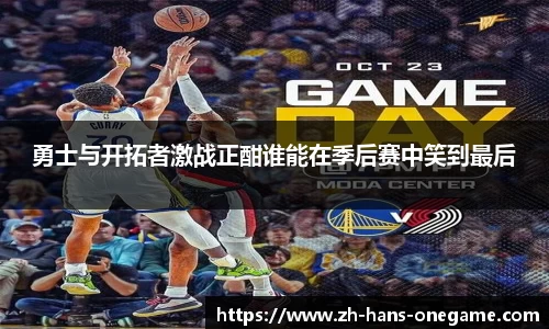 勇士与开拓者激战正酣谁能在季后赛中笑到最后