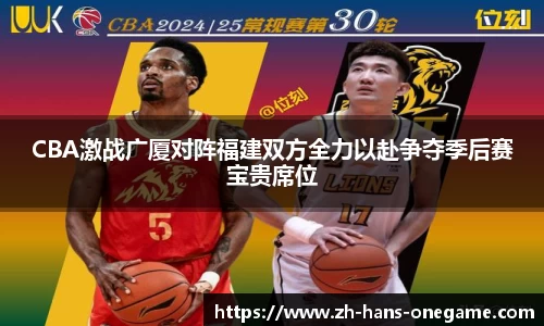 CBA激战广厦对阵福建双方全力以赴争夺季后赛宝贵席位